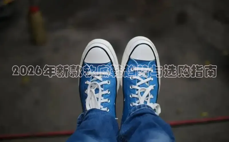 2026年新款软底鞋趋势与选购指南